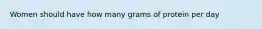 Women should have how many grams of protein per day