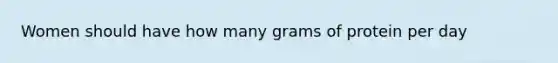 Women should have how many grams of protein per day