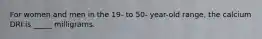 For women and men in the 19- to 50- year-old range, the calcium DRI is _____ milligrams.