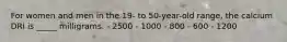 For women and men in the 19- to 50-year-old range, the calcium DRI is _____ milligrams.​ ​- 2500 - 1000 ​- 800 ​- 600 ​- 1200