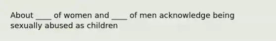 About ____ of women and ____ of men acknowledge being sexually abused as children