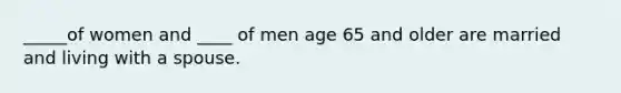 _____of women and ____ of men age 65 and older are married and living with a spouse.