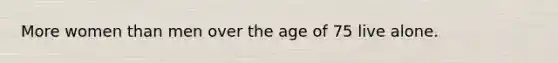 More women than men over the age of 75 live alone.