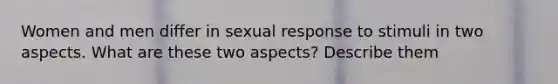 Women and men differ in sexual response to stimuli in two aspects. What are these two aspects? Describe them