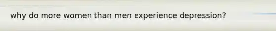 why do more women than men experience depression?
