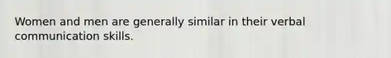 Women and men are generally similar in their verbal communication skills.