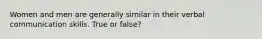 Women and men are generally similar in their verbal communication skills. True or false?