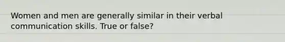 Women and men are generally similar in their verbal communication skills. True or false?