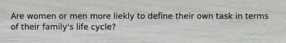 Are women or men more liekly to define their own task in terms of their family's life cycle?