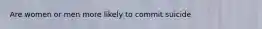 Are women or men more likely to commit suicide