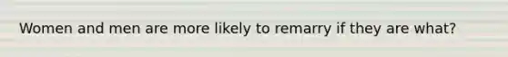 Women and men are more likely to remarry if they are what?