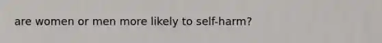 are women or men more likely to self-harm?