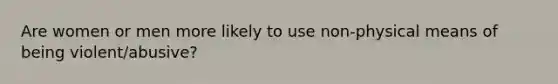 Are women or men more likely to use non-physical means of being violent/abusive?