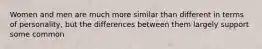 Women and men are much more similar than different in terms of personality, but the differences between them largely support some common