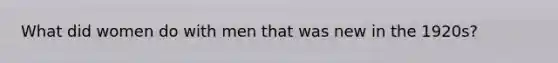 What did women do with men that was new in the 1920s?