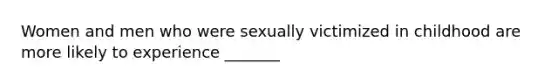 Women and men who were sexually victimized in childhood are more likely to experience _______