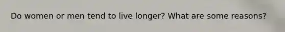 Do women or men tend to live longer? What are some reasons?