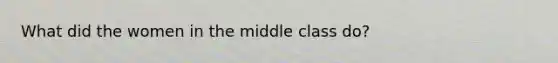 What did the women in the middle class do?