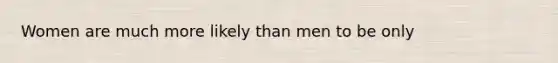 Women are much more likely than men to be only