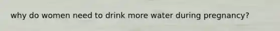 why do women need to drink more water during pregnancy?