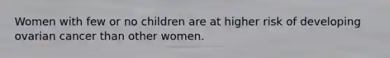 Women with few or no children are at higher risk of developing ovarian cancer than other women.