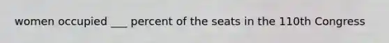 women occupied ___ percent of the seats in the 110th Congress