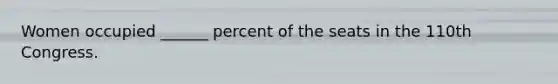 Women occupied ______ percent of the seats in the 110th Congress.