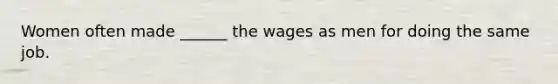 Women often made ______ the wages as men for doing the same job.