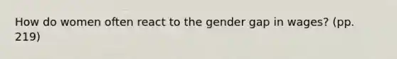 How do women often react to the gender gap in wages? (pp. 219)