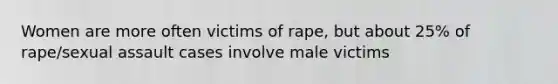 Women are more often victims of rape, but about 25% of rape/sexual assault cases involve male victims