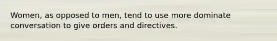 Women, as opposed to men, tend to use more dominate conversation to give orders and directives.