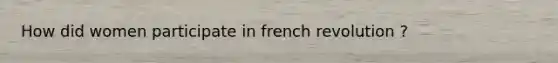 How did women participate in french revolution ?