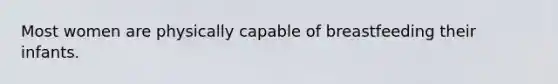 Most women are physically capable of breastfeeding their infants.