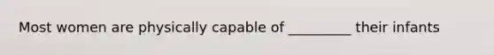 Most women are physically capable of _________ their infants