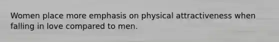 Women place more emphasis on physical attractiveness when falling in love compared to men.