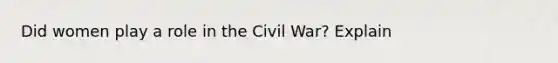 Did women play a role in the Civil War? Explain