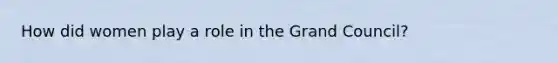 How did women play a role in the Grand Council?