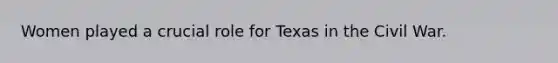 Women played a crucial role for Texas in the Civil War.