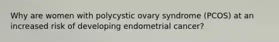 Why are women with polycystic ovary syndrome (PCOS) at an increased risk of developing endometrial cancer?