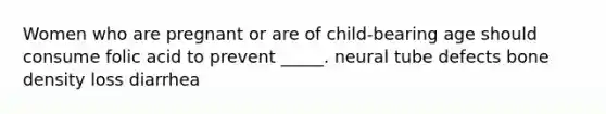 Women who are pregnant or are of child-bearing age should consume folic acid to prevent _____. neural tube defects bone density loss diarrhea