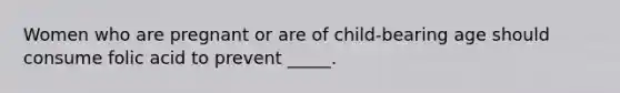 Women who are pregnant or are of child-bearing age should consume folic acid to prevent _____.