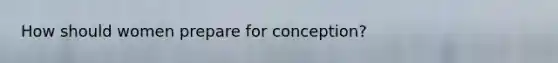 How should women prepare for conception?