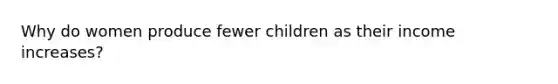 Why do women produce fewer children as their income increases?