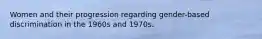 Women and their progression regarding gender-based discrimination in the 1960s and 1970s.