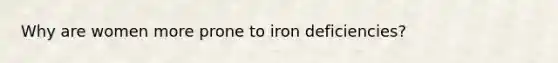 Why are women more prone to iron deficiencies?