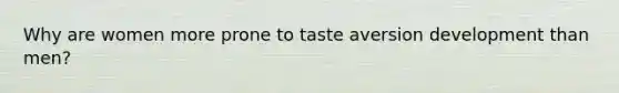 Why are women more prone to taste aversion development than men?