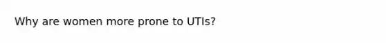 Why are women more prone to UTIs?