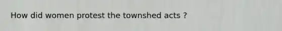 How did women protest the townshed acts ?