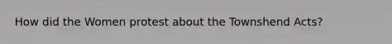How did the Women protest about the Townshend Acts?
