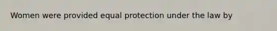 Women were provided equal protection under the law by